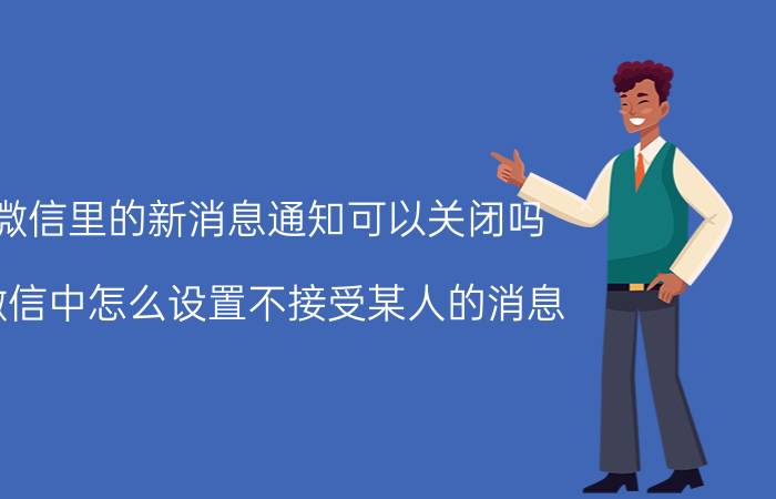 微信里的新消息通知可以关闭吗 微信中怎么设置不接受某人的消息？